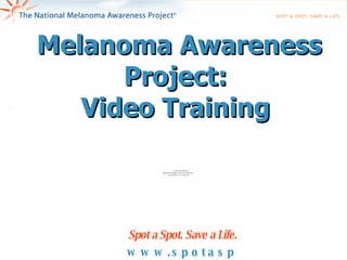 Melanoma Awareness Project:  Video Training  www.spotaspot.org Spot a Spot. Save a Life.   