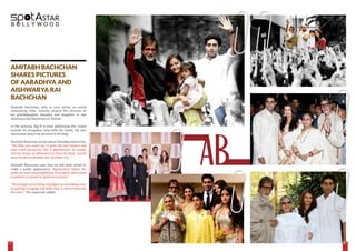 9998
spotASTAR
B O L L Y W O O D
AMITABH BACHCHAN
SHARES PICTURES
OF AARADHYA AND
AISHWARYA RAI
BACHCHAN
Amitabh Bachchan, who is very active on social
networking sites, recently shared the pictures of
his granddaughter Aaradya and daughter in law
Aishwarya Rai Bachchan on Twitter.
In the pictures, Big B is seen addressing the crowd
outside his bungalow Jalsa with his family. He also
mentioned about the pictures in his blog.
Amitabh Bachchan wrote about Aaradhya Bachchan,
“The little one comes out to greet the well wishers and
after much persuasion. She is apprehensive of crowds,
and has shown an abhorrence to them all along. I would
never be able to decipher this, but there it is ...’’
Amitabh Bachchan says that he still feels afraid to
make a public appearance. ‘’Appearances before the
public are even more frightening. Particularly when asked
to perform or present or speak on occasion.’’
‘‘The thought of not being misjudged, of not making error,
of wanting to engage and leave soon, is what creeps into
the mind ..’’ the superstar added.
AB
JUNE 2015 | WWW.CINESPRINT.COMWWW.CINESPRINT.COM | JUNE 2015
 