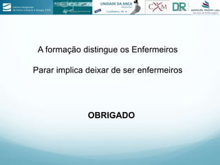 A formação distingue os Enfermeiros
Parar implica deixar de ser enfermeiros
OBRIGADO
 