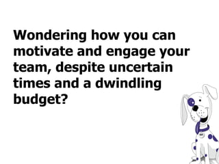 Wondering how you can motivate and engage your team, despite uncertain times and a dwindling budget? 