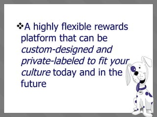 A highly flexible rewards platform that can be  custom-designed and private-labeled to fit your culture  today and in the future 