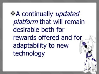 A continually  updated platform  that will remain desirable both for rewards offered and for adaptability to new technology 
