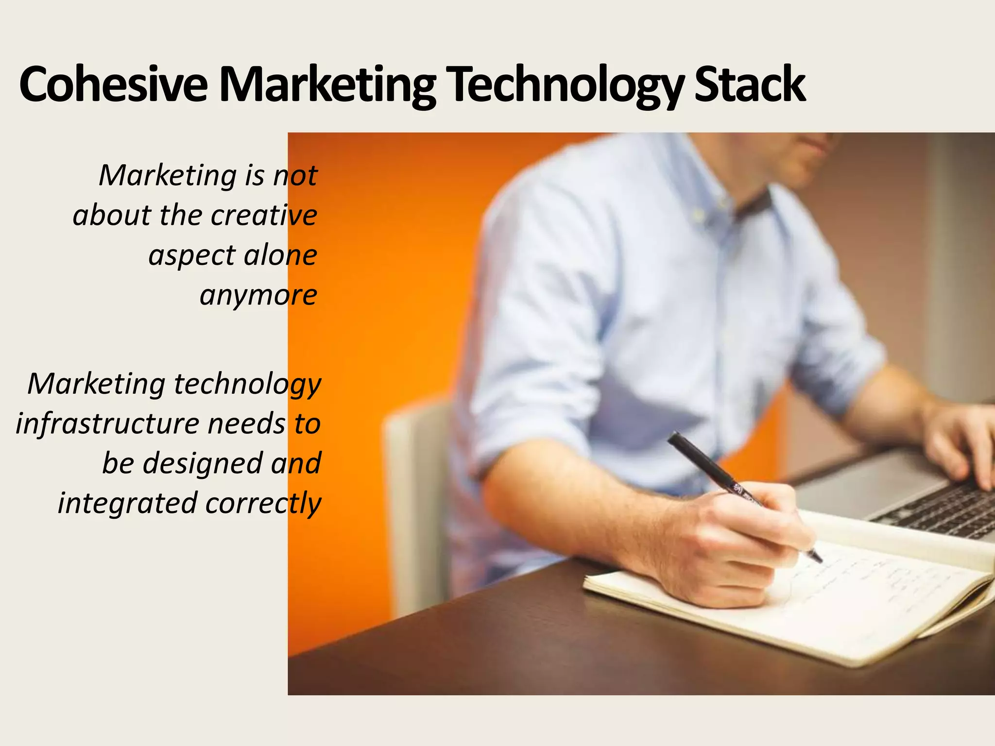 CohesiveMarketingTechnologyStack
Marketing technology
infrastructure needs to
be designed and
integrated correctly
Marketing is not
about the creative
aspect alone
anymore
 