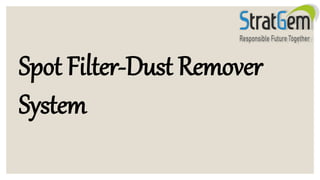 Spot Filter-Dust Remover
System
 