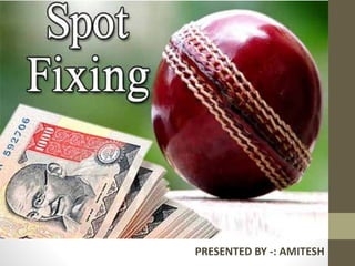 SPOT FIXING
PRESENTED BY -: AMITESH
 