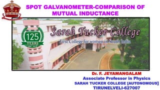 SPOT GALVANOMETER-COMPARISON OF
MUTUAL INDUCTANCE
Associate Professor in Physics
SARAH TUCKER COLLEGE [AUTONOMOUS]
TIRUNELVELI-627007
 