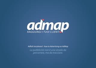 1
La pubblicità non è una strada da
percorrere, ma da tracciare.
AdRoll storyboard - how to Advertising on AdMap
 