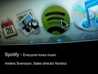 Spotify - Everyone loves music Anders Svensson, Sales director Nordics 
