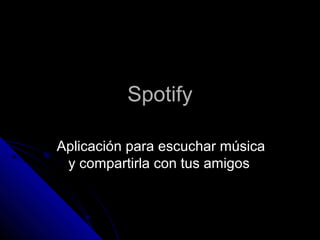 Spotify

Aplicación para escuchar música
 y compartirla con tus amigos
 