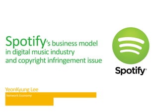 YeonKyungLee
Spotify’s business model
in digital music industry
and copyright infringement issue
Network Economy
 