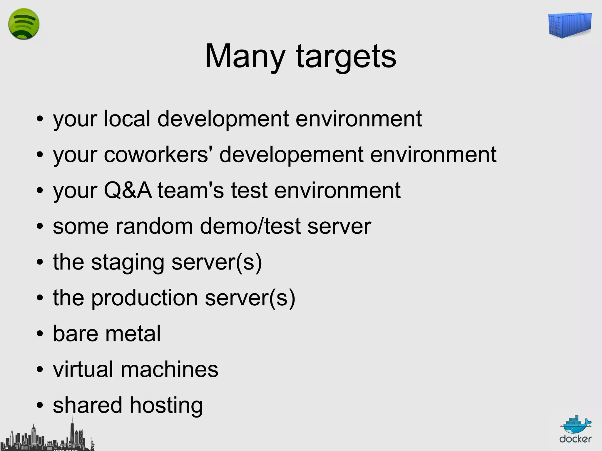 Many targets
●

your local development environment

●

your coworkers' developement environment

●

your Q&A team's test environment

●

some random demo/test server

●

the staging server(s)

●

the production server(s)

●

bare metal

●

virtual machines

●

shared hosting

 