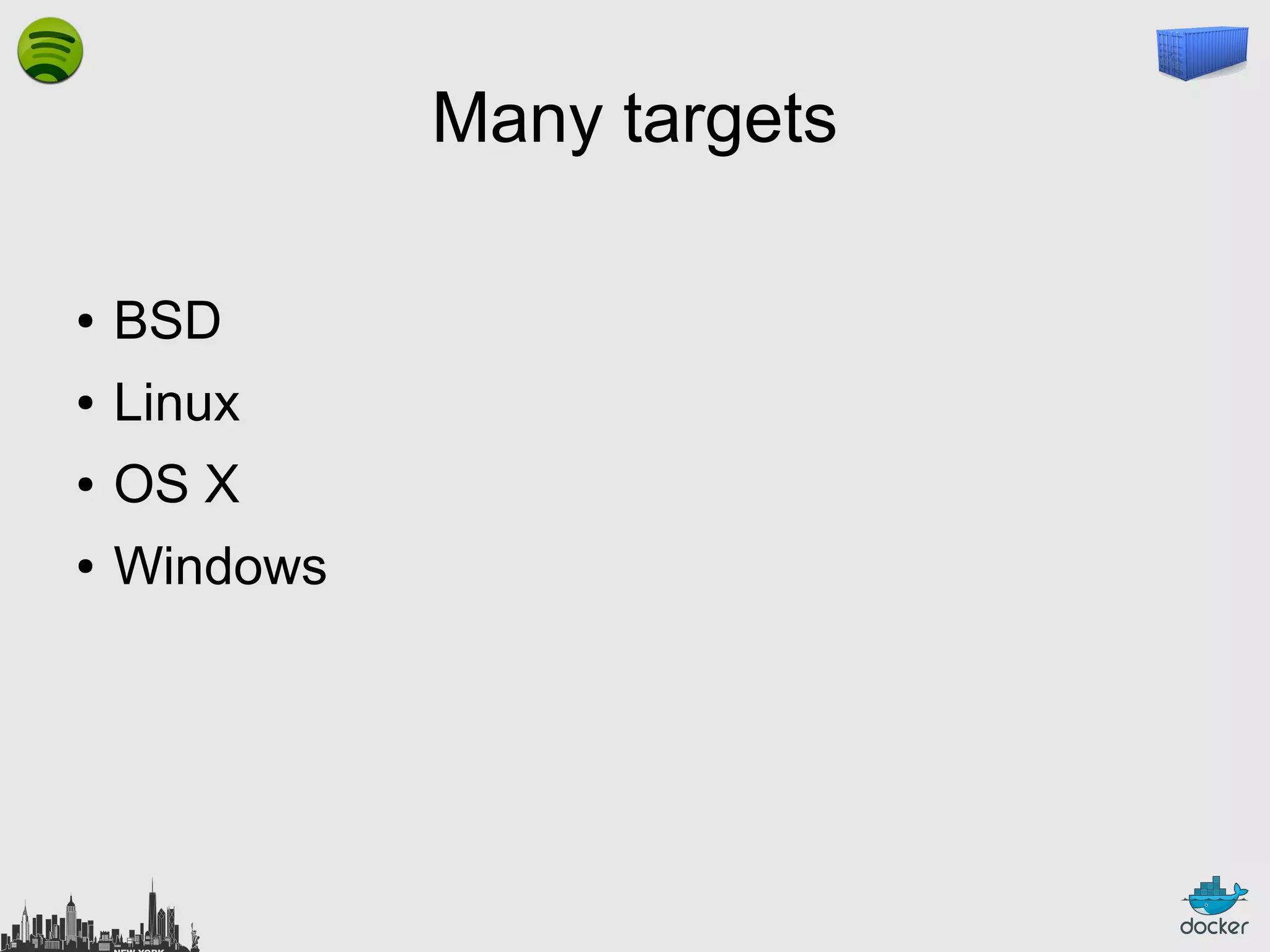 Many targets
●

BSD

●

Linux

●

OS X

●

Windows

 