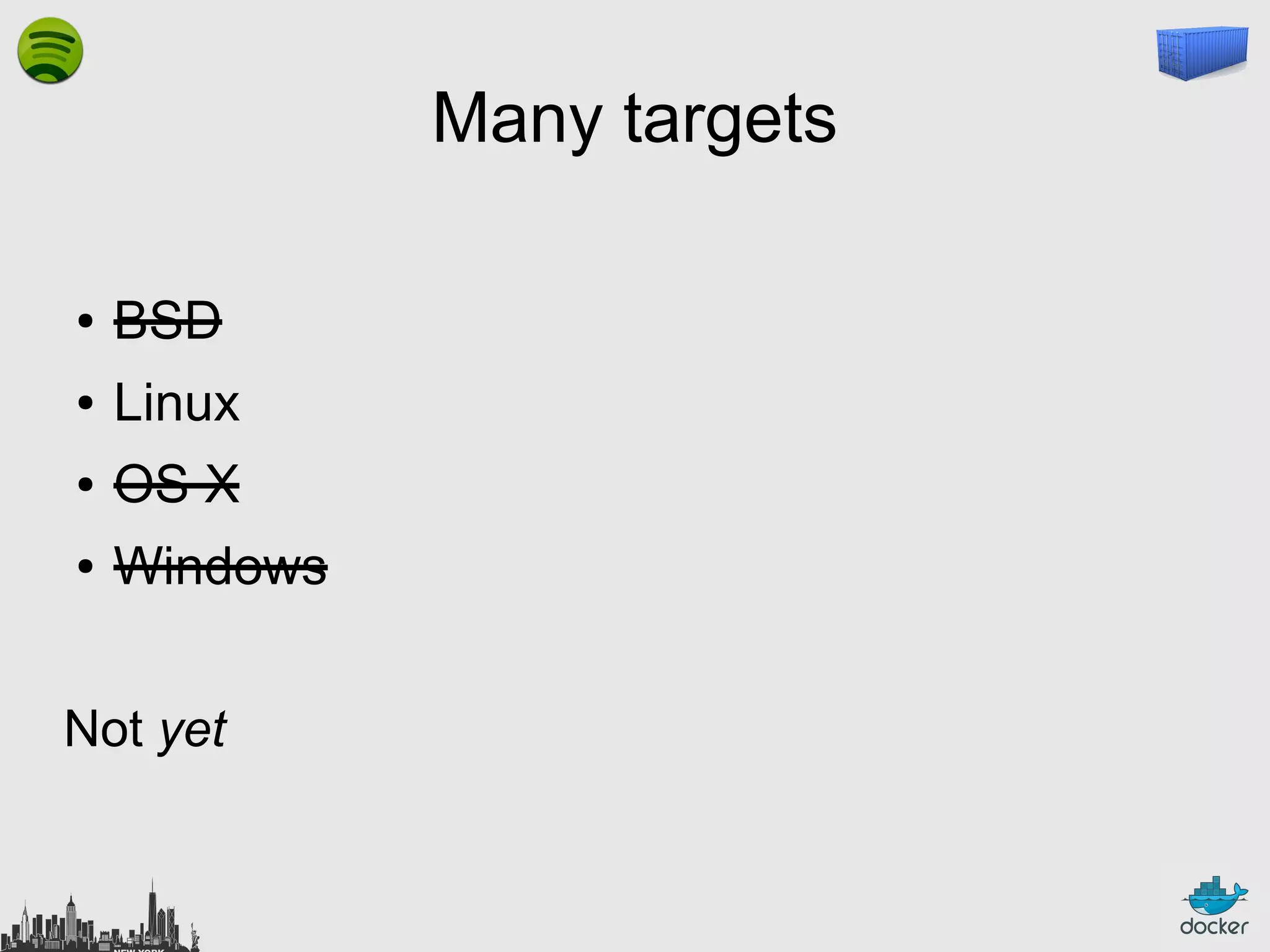 Many targets
●

BSD

●

Linux

●

OS X

●

Windows

Not yet

 
