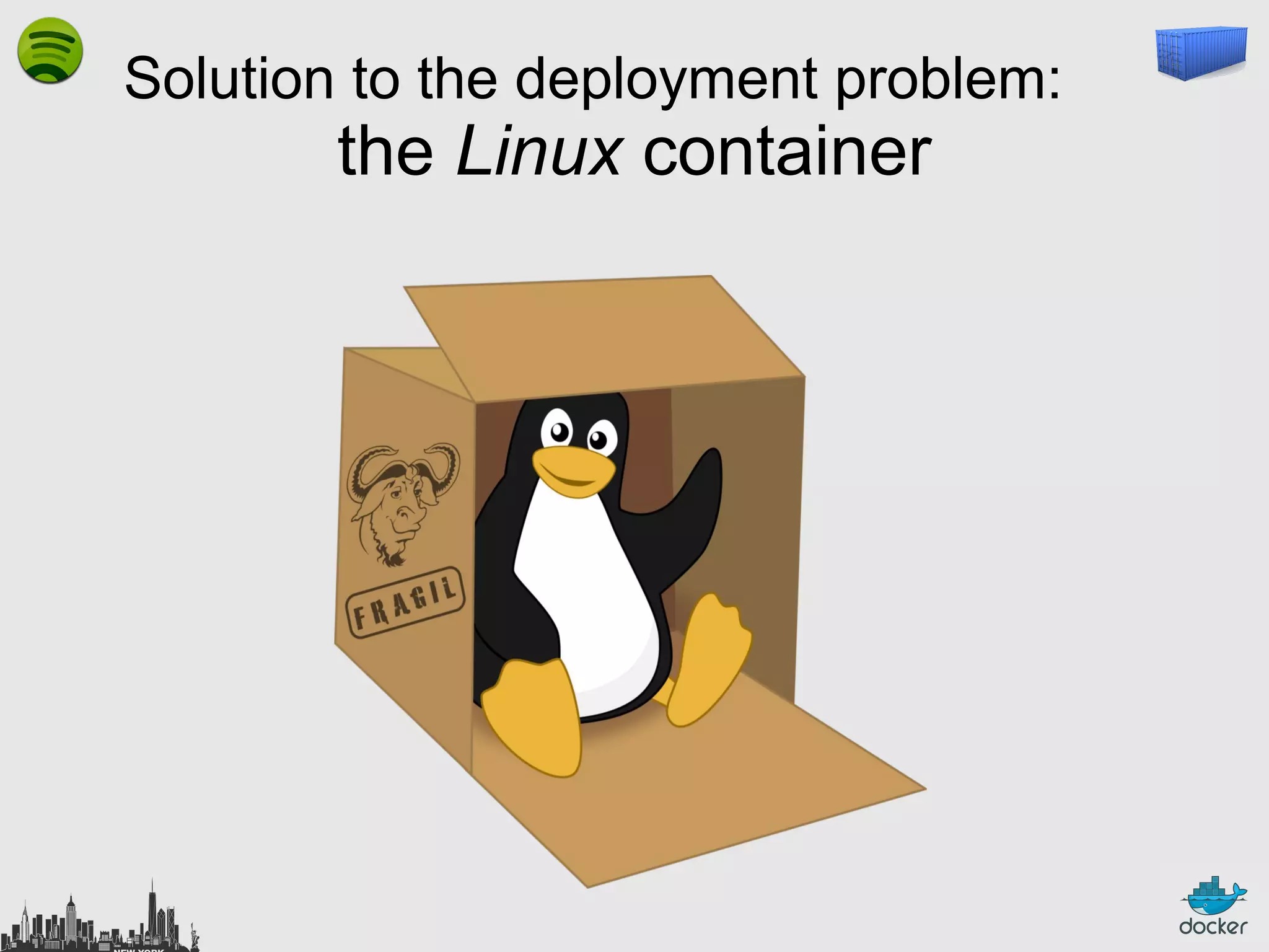Solution to the deployment problem:

the Linux container

 