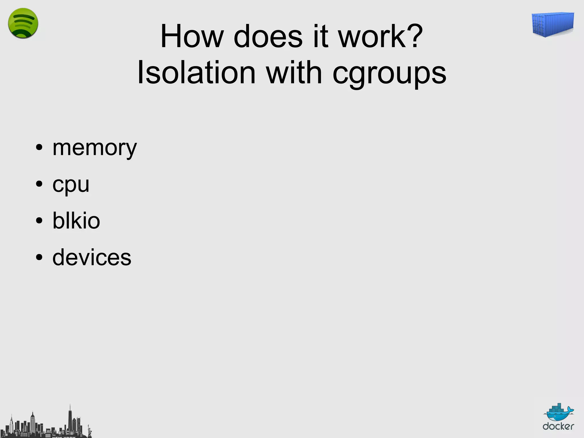 How does it work?
Isolation with cgroups
●

memory

●

cpu

●

blkio

●

devices

 