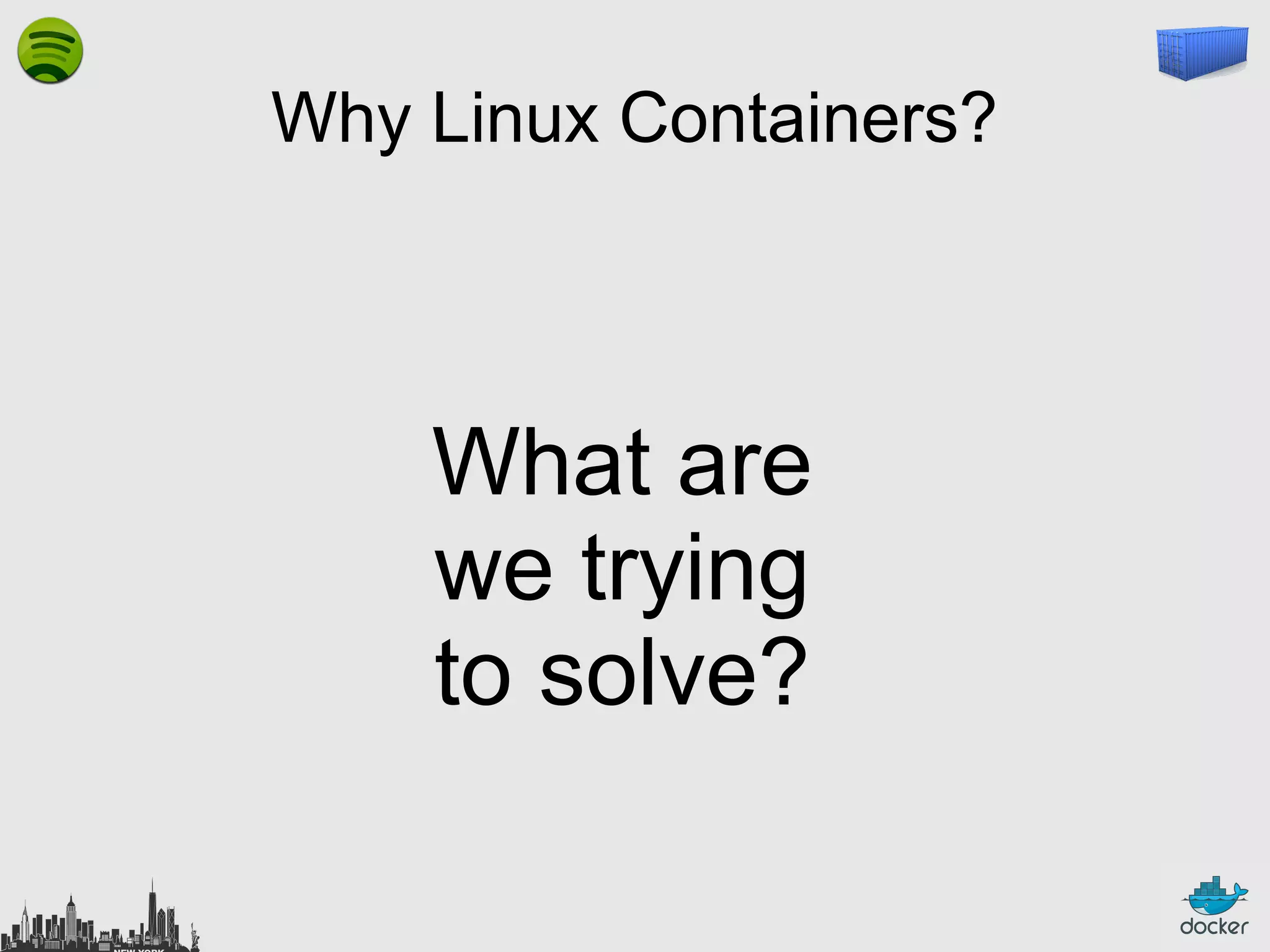 Why Linux Containers?

What are
we trying
to solve?

 