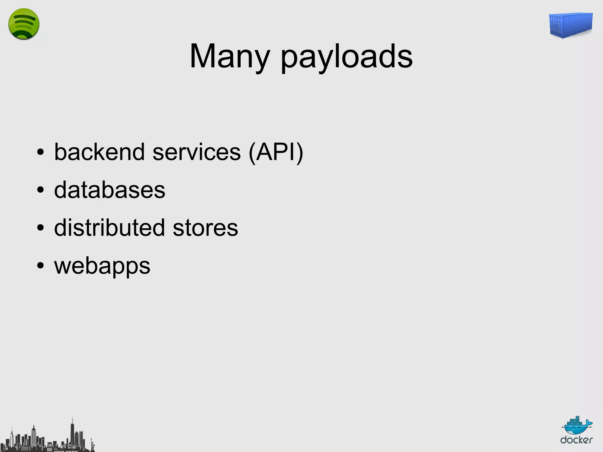 Many payloads
●

backend services (API)

●

databases

●

distributed stores

●

webapps

 