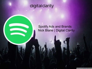 Spotify Ads and Brands
Nick Blane | Digital Clarity
 