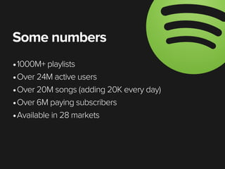 Some numbers
•1000M+ playlists
•Over 24M active users
•Over 20M songs (adding 20K every day)
•Over 6M paying subscribers
•...
