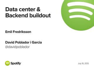 July 10, 2013
Data center &
Backend buildout
Emil Fredriksson
David Poblador i Garcia
@davidpoblador
 