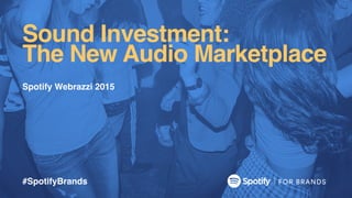 Sound Investment:
The New Audio Marketplace
#SpotifyBrands
Spotify Webrazzi 2015
 