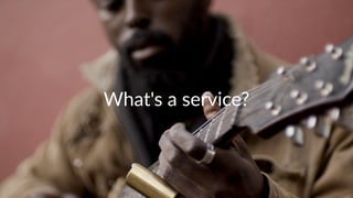 What's'a'service? 
 