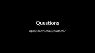 Ques%ons 
ngn@spo'fy.com-@protocol7 
