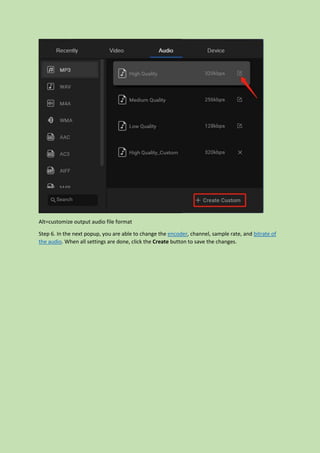 Alt=customize output audio file format
Step 6. In the next popup, you are able to change the encoder, channel, sample rate, and bitrate of
the audio. When all settings are done, click the Create button to save the changes.
 