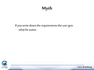 Myth 
If you write down the requirements the user gets 
what he wants. 
Hans Brattberg 
 