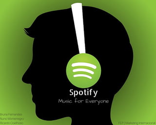 Spotify
Music for Everyone
Bruna Fernandes
Nuno Montenegro
Ricardo Coelhoso FEP | Marketing Internacional
 