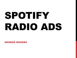 SPOTIFY
RADIO ADS
GEORGE ROGERS
 