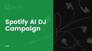 Spotify AI DJ
Spotify AI DJ
Spotify AI DJ
Campaign
Campaign
Campaign
 