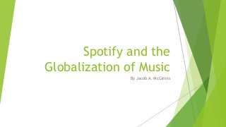 Spotify and the
Globalization of Music
By Jacob A. McGinnis
 