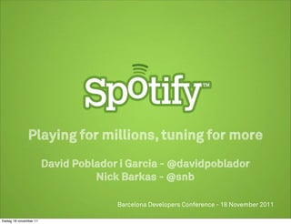 Playing for millions, tuning for more
                        David Poblador i Garcia - @davidpoblador
                                  Nick Barkas - @snb

                                      Barcelona Developers Conference - 18 November 2011

fredag 18 november 11
 