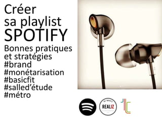 Créer
sa playlist
SPOTIFY
Bonnes pratiques
et stratégies
#brand
#monétarisation
#basicfit
#salled’étude
#métro
 