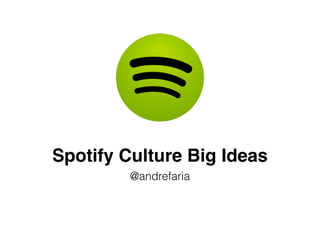 Spotify Culture Big Ideas
@andrefaria
 