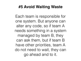 #5 Avoid Waiting Waste
Each team is responsible for
one system. But anyone can
alter any code, so if team A
needs somethin...