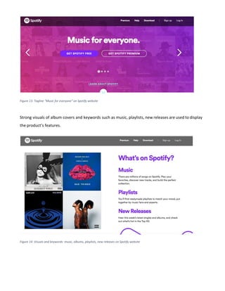 Figure 13: Tagline "Music for everyone" on Spotify website
Strong visuals of album covers and keywords such as music, playlists, new releases are used to display
the product’s features.
Figure 14: Visuals and keywords: music, albums, playlists, new releases on Spotify website
 