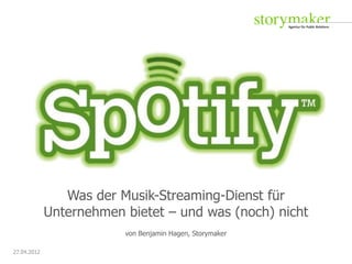 Was der Musik-Streaming-Dienst für
             Unternehmen bietet – und was (noch) nicht
                         von Benjamin Hagen, Storymaker

27.04.2012
 