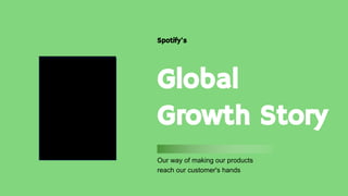 Spotify's
Our way of making our products
reach our customer's hands
Global
Growth Story
 