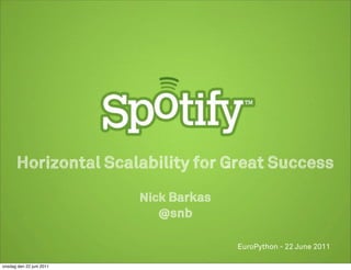 Horizontal Scalability for Great Success
                          Nick Barkas
                            @snb

                                        EuroPython - 22 June 2011

onsdag den 22 juni 2011
 