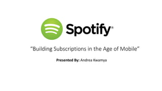 “Building Subscriptions in the Age of Mobile”
Presented By: Andrea Kwamya
 