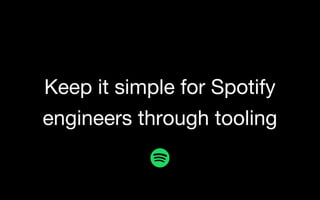 Keep it simple for Spotify
engineers through tooling
 