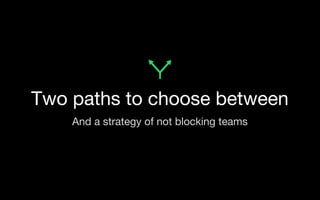 Two paths to choose between
And a strategy of not blocking teams
 