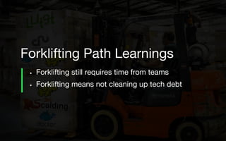 • Forklifting still requires time from teams
• Forklifting means not cleaning up tech debt
Forklifting Path Learnings
 
