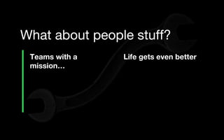 Teams with a
mission…
What about people stuff?
Life gets even better
 