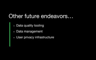 • Data quality tooling
• Data management
• User privacy infrastructure
Other future endeavors…
 