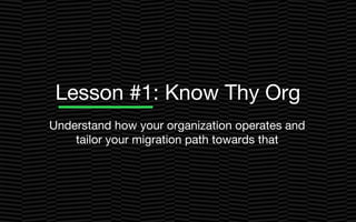 Lesson #1: Know Thy Org
Understand how your organization operates and
tailor your migration path towards that
 