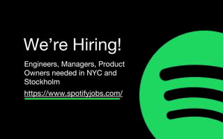 Engineers, Managers, Product
Owners needed in NYC and
Stockholm
https://www.spotifyjobs.com/
We’re Hiring!
 