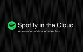 An evolution of data infrastructure
Spotify in the Cloud
 